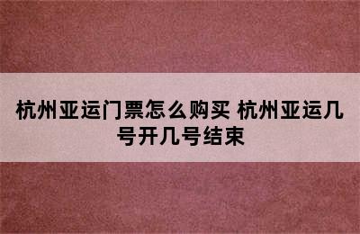 杭州亚运门票怎么购买 杭州亚运几号开几号结束